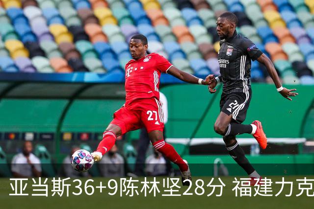 亚当斯36+9陈林坚28分 福建力克北控终结8连败